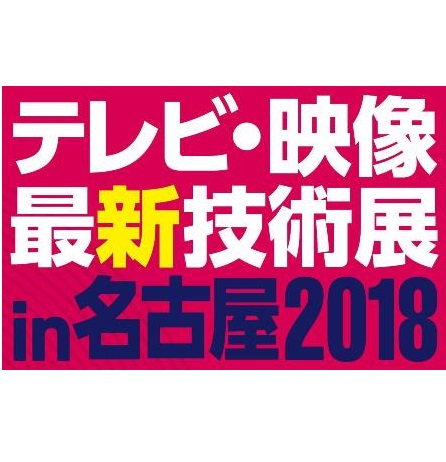 テレビ・映像最新技術展 in 名古屋2018